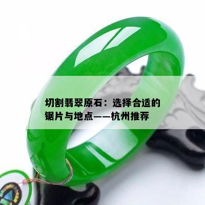 切割翡翠原石：选择合适的锯片与地点——杭州推荐