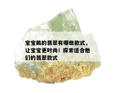 宝宝戴的翡翠有哪些款式，让宝宝更时尚！探索适合他们的翡翠款式