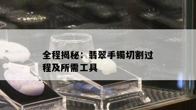 全程揭秘：翡翠手镯切割过程及所需工具