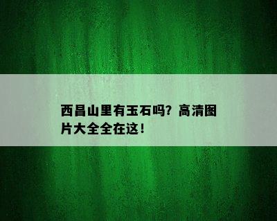 西昌山里有玉石吗？高清图片大全全在这！