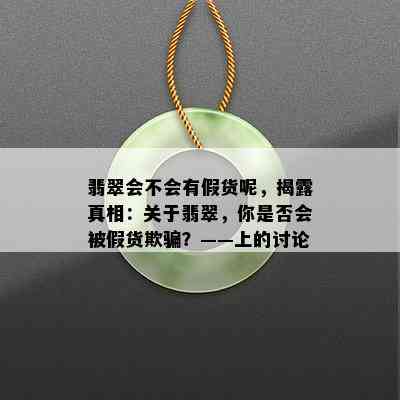 翡翠会不会有假货呢，揭露真相：关于翡翠，你是否会被假货欺骗？——上的讨论