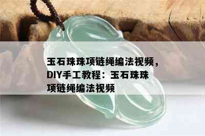 玉石珠珠项链绳编法视频，DIY手工教程：玉石珠珠项链绳编法视频