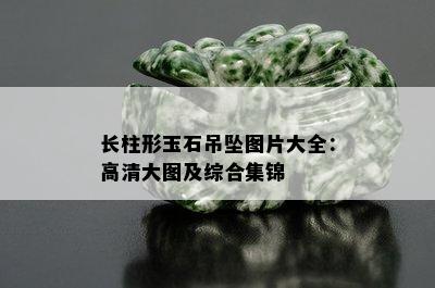 长柱形玉石吊坠图片大全：高清大图及综合集锦