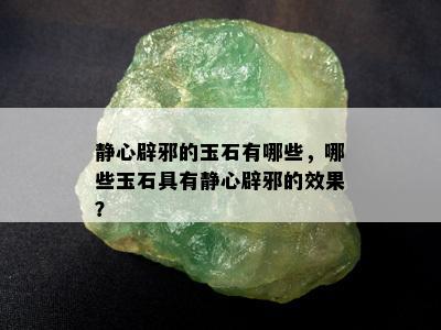 静心辟邪的玉石有哪些，哪些玉石具有静心辟邪的效果？