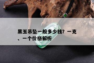 黑玉吊坠一般多少钱？一克、一个价格解析