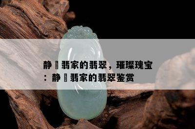 静玥翡家的翡翠，璀璨瑰宝：静玥翡家的翡翠鉴赏