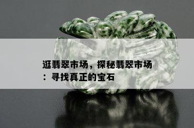 逛翡翠市场，探秘翡翠市场：寻找真正的宝石