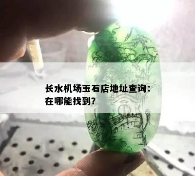 长水机场玉石店地址查询：在哪能找到？