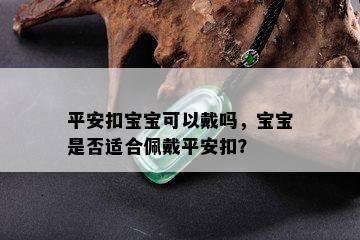 平安扣宝宝可以戴吗，宝宝是否适合佩戴平安扣？