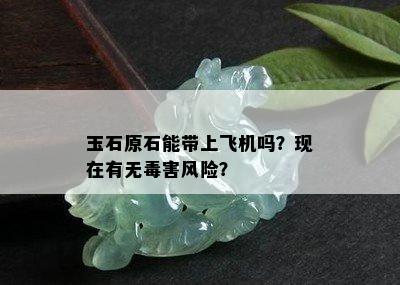 玉石原石能带上飞机吗？现在有无害风险？