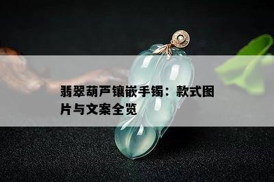 翡翠葫芦镶嵌手镯：款式图片与文案全览