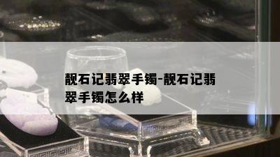 靓石记翡翠手镯-靓石记翡翠手镯怎么样