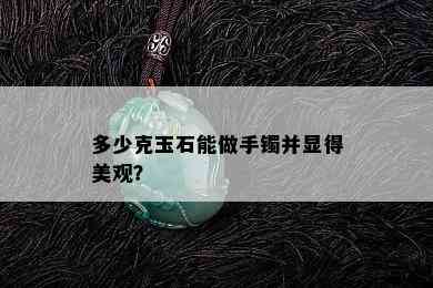 多少克玉石能做手镯并显得美观？