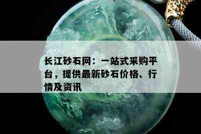 长江砂石网：一站式采购平台，提供最新砂石价格、行情及资讯