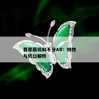 翡翠新坑料不分AB：特性与坑口解析