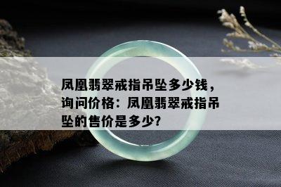 凤凰翡翠戒指吊坠多少钱，询问价格：凤凰翡翠戒指吊坠的售价是多少？