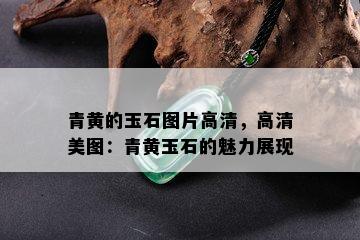 青黄的玉石图片高清，高清美图：青黄玉石的魅力展现