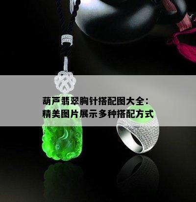 葫芦翡翠胸针搭配图大全：精美图片展示多种搭配方式