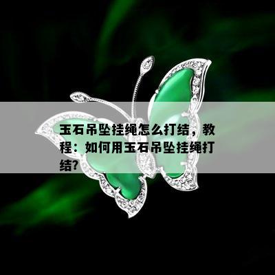 玉石吊坠挂绳怎么打结，教程：如何用玉石吊坠挂绳打结？