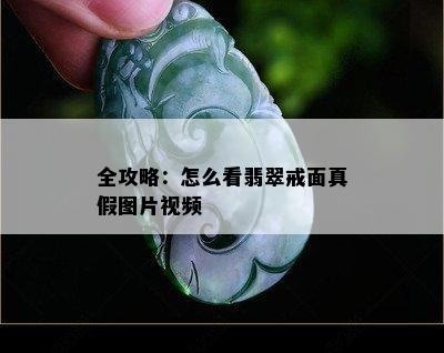 全攻略：怎么看翡翠戒面真假图片视频