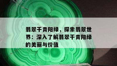 翡翠干青阳绿，探索翡翠世界：深入了解翡翠干青阳绿的美丽与价值