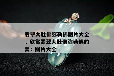 翡翠大肚佛弥勒佛图片大全，欣赏翡翠大肚佛弥勒佛的美：图片大全