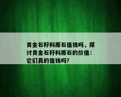 青金石籽料原石值钱吗，探讨青金石籽料原石的价值：它们真的值钱吗？