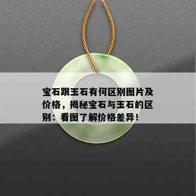 宝石跟玉石有何区别图片及价格，揭秘宝石与玉石的区别：看图了解价格差异！