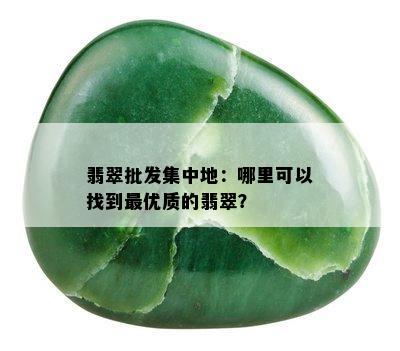 翡翠批发集中地：哪里可以找到更优质的翡翠？