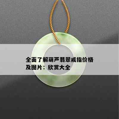 全面了解葫芦翡翠戒指价格及图片：欣赏大全