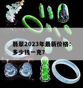 翡翠2023年最新价格：多少钱一克？