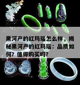 黑河产的红玛瑙怎么样，揭秘黑河产的红玛瑙：品质如何？值得购买吗？