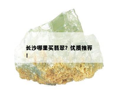 长沙哪里买翡翠？优质推荐！