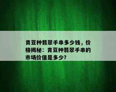 青豆种翡翠手串多少钱，价格揭秘：青豆种翡翠手串的市场价值是多少？