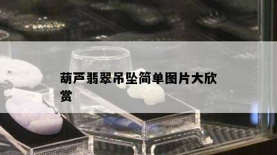 葫芦翡翠吊坠简单图片大欣赏