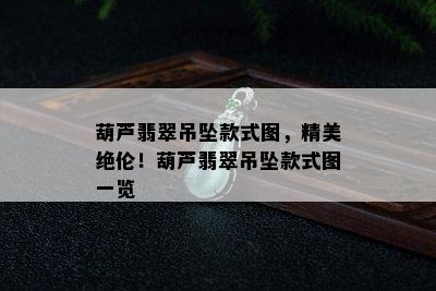 葫芦翡翠吊坠款式图，精美绝伦！葫芦翡翠吊坠款式图一览