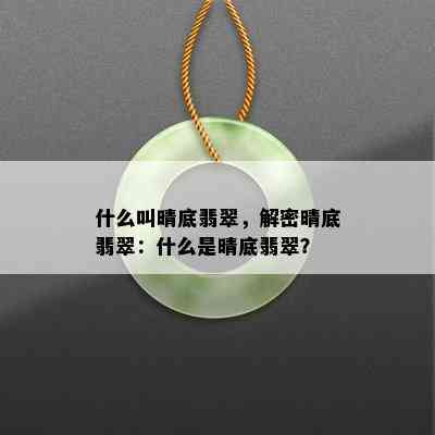 什么叫晴底翡翠，解密晴底翡翠：什么是晴底翡翠？