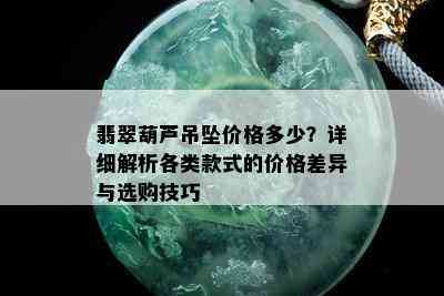 翡翠葫芦吊坠价格多少？详细解析各类款式的价格差异与选购技巧