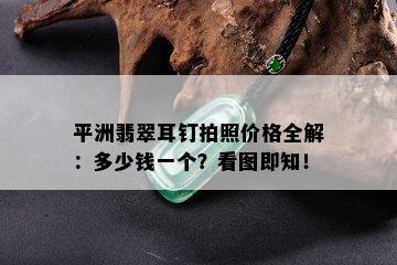 平洲翡翠耳钉拍照价格全解：多少钱一个？看图即知！