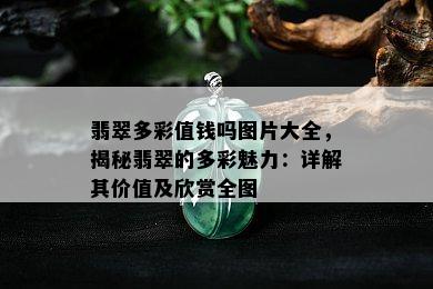 翡翠多彩值钱吗图片大全，揭秘翡翠的多彩魅力：详解其价值及欣赏全图