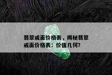 翡翠戒面价格表，揭秘翡翠戒面价格表：价值几何？