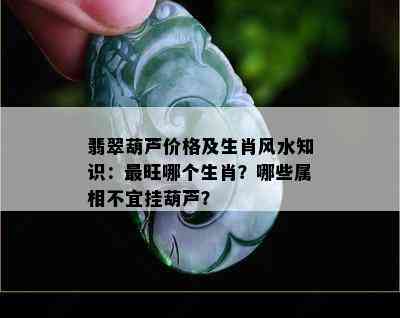 翡翠葫芦价格及生肖风水知识：最旺哪个生肖？哪些属相不宜挂葫芦？