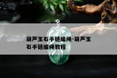 葫芦玉石手链编绳-葫芦玉石手链编绳教程