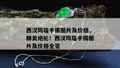 西汉玛瑙手镯图片及价格，精美绝伦！西汉玛瑙手镯图片及价格全览