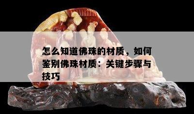 怎么知道佛珠的材质，如何鉴别佛珠材质：关键步骤与技巧