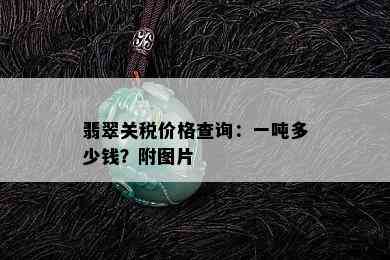 翡翠关税价格查询：一吨多少钱？附图片