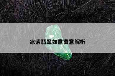 冰紫翡翠如意寓意解析