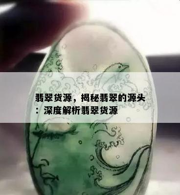 翡翠货源，揭秘翡翠的源头：深度解析翡翠货源