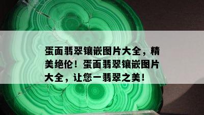 蛋面翡翠镶嵌图片大全，精美绝伦！蛋面翡翠镶嵌图片大全，让您一翡翠之美！