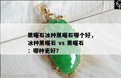 黑曜石冰种黑曜石哪个好，冰种黑曜石 vs 黑曜石：哪种更好？